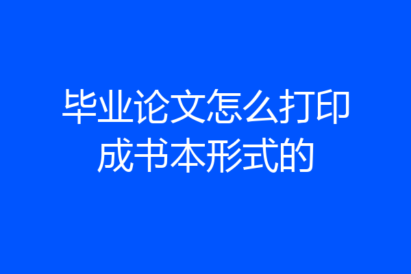 毕业论文怎么打印成书本形式的