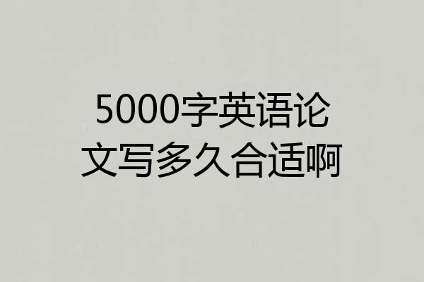 5000字英语论文写多久合适啊