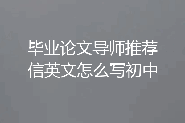 毕业论文导师推荐信英文怎么写初中
