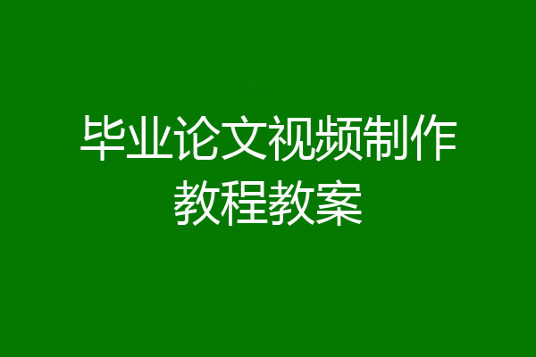 毕业论文视频制作教程教案