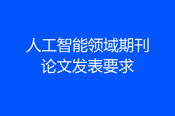 人工智能领域期刊论文发表要求