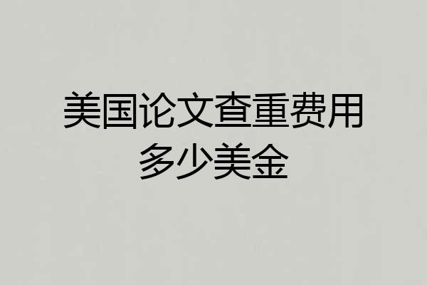 美国论文查重费用多少美金