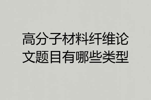 高分子材料纤维论文题目有哪些类型