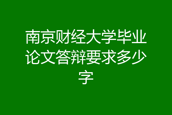 南京财经大学毕业论文答辩要求多少字