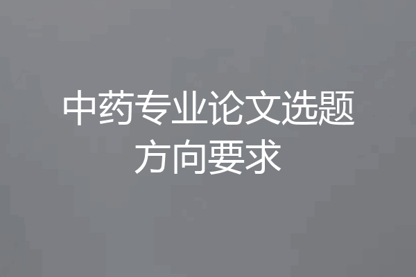 中药专业论文选题方向要求