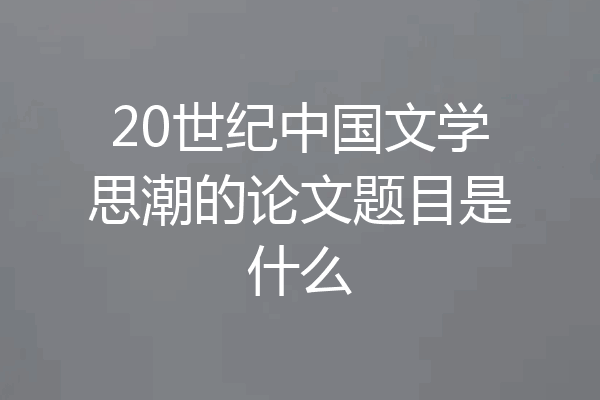 20世纪中国文学思潮的论文题目是什么
