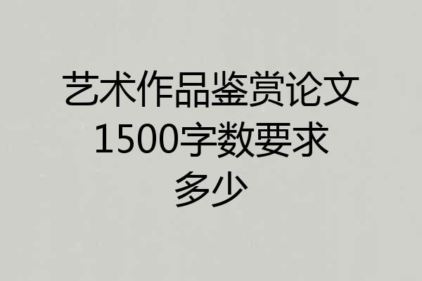 艺术作品鉴赏论文1500字数要求多少