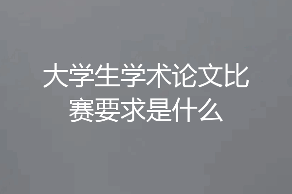 大学生学术论文比赛要求是什么