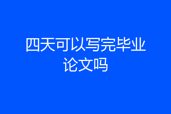 四天可以写完毕业论文吗