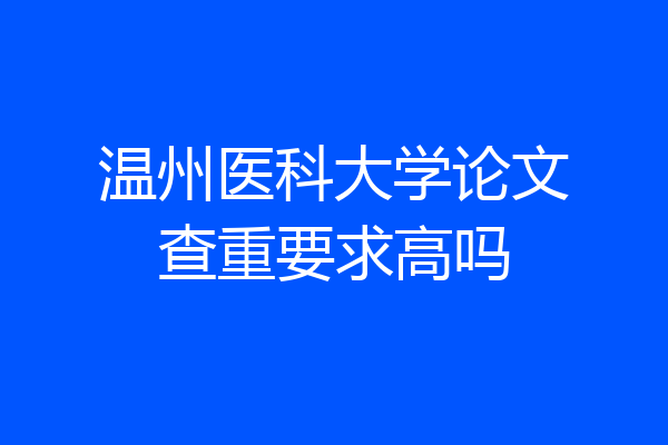 温州医科大学论文查重要求高吗