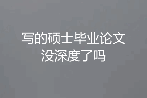 写的硕士毕业论文没深度了吗
