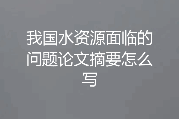 我国水资源面临的问题论文摘要怎么写
