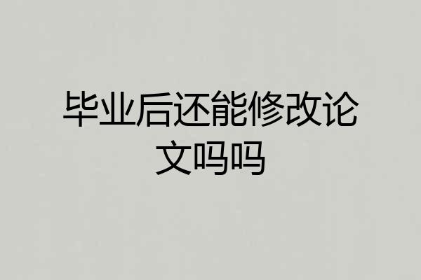 毕业后还能修改论文吗吗