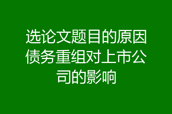 选论文题目的原因债务重组对上市公司的影响