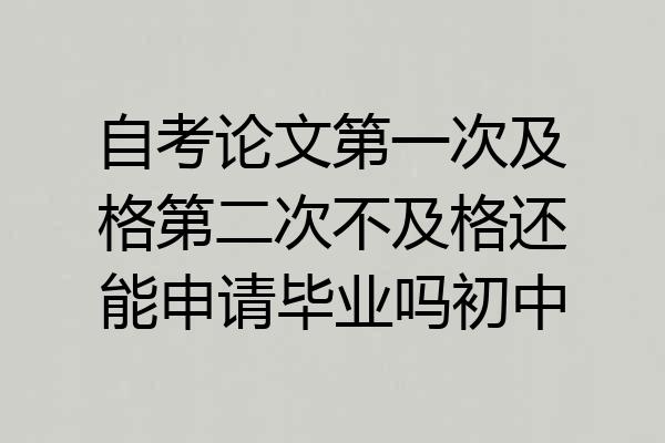 自考论文第一次及格第二次不及格还能申请毕业吗初中
