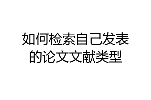 如何检索自己发表的论文文献类型