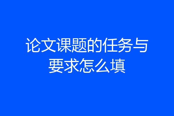 论文课题的任务与要求怎么填