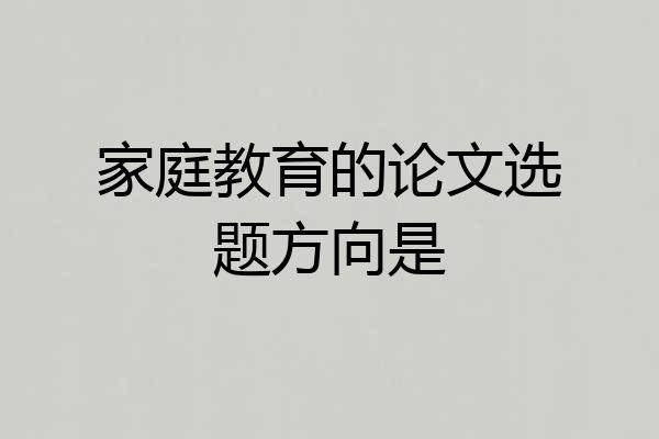 家庭教育的论文选题方向是