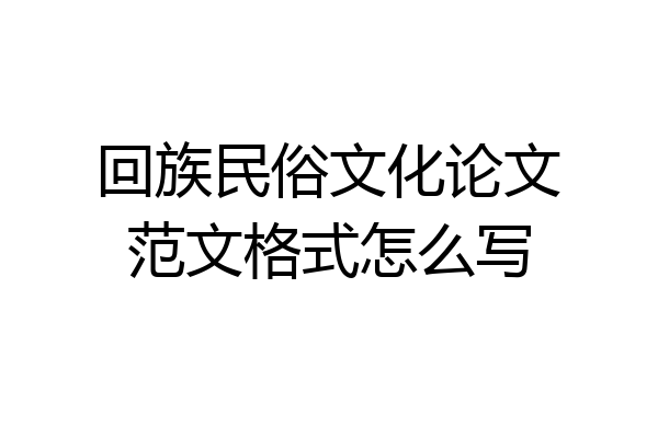 回族民俗文化论文范文格式怎么写