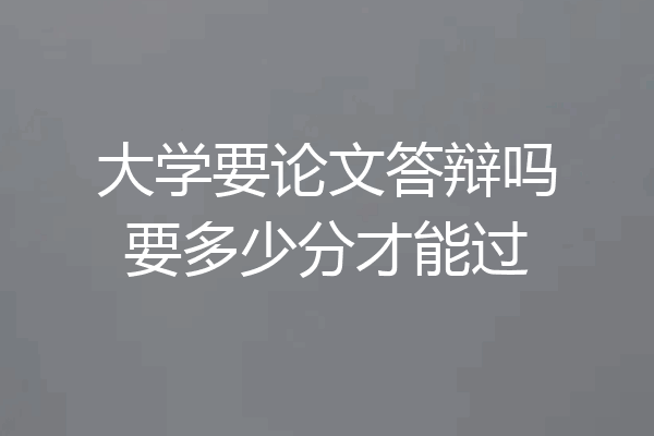 大学要论文答辩吗要多少分才能过