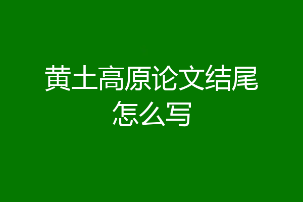 黄土高原论文结尾怎么写