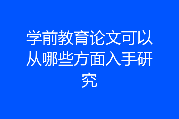 学前教育论文可以从哪些方面入手研究