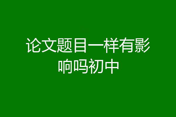论文题目一样有影响吗初中