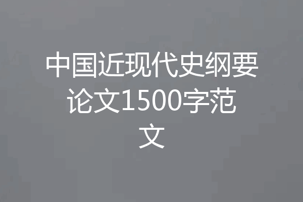 中国近现代史纲要论文1500字范文