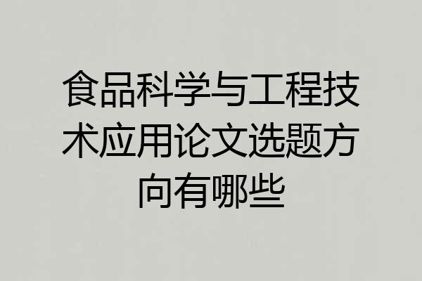 食品科学与工程技术应用论文选题方向有哪些