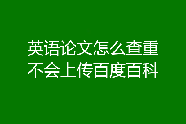 英语论文怎么查重不会上传百度百科
