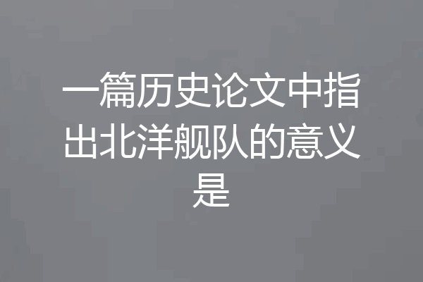 一篇历史论文中指出北洋舰队的意义是