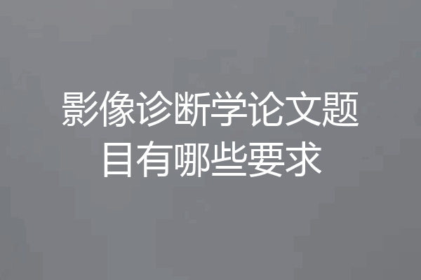 影像诊断学论文题目有哪些要求