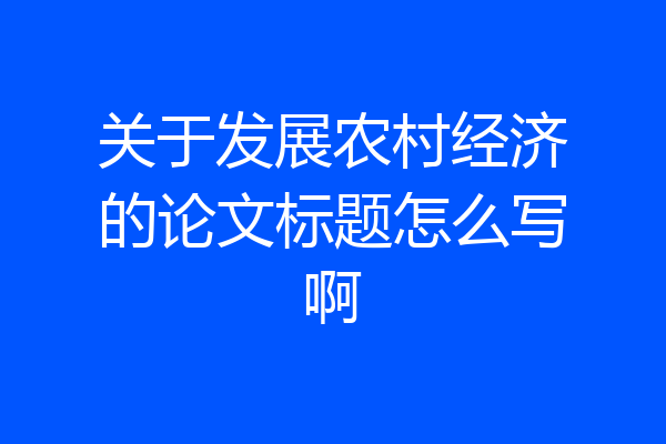 关于发展农村经济的论文标题怎么写啊