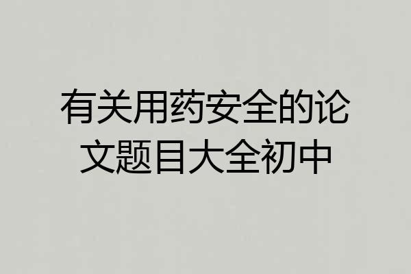 有关用药安全的论文题目大全初中