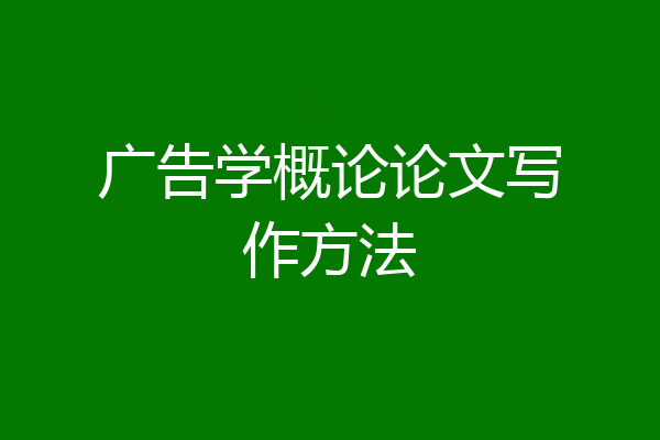 广告学概论论文写作方法