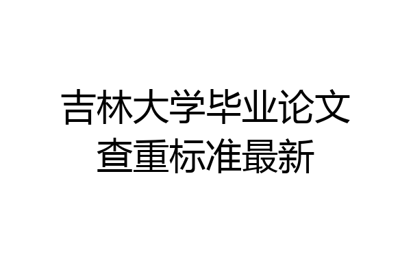 吉林大学毕业论文查重标准最新