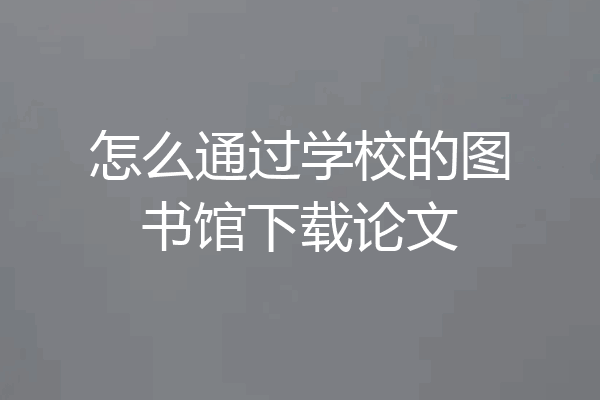 怎么通过学校的图书馆下载论文