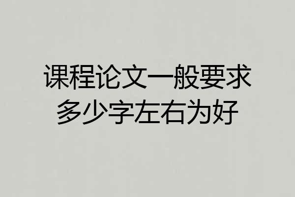 课程论文一般要求多少字左右为好