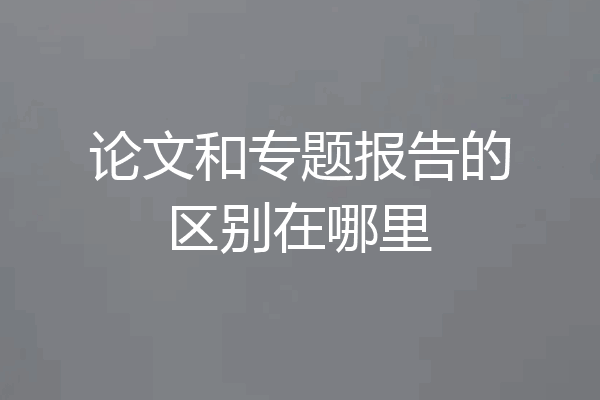 论文和专题报告的区别在哪里
