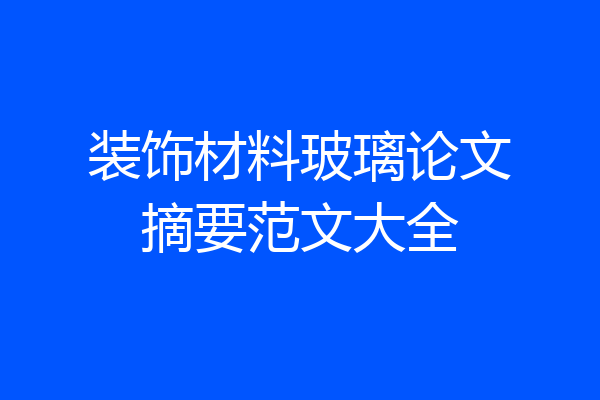装饰材料玻璃论文摘要范文大全