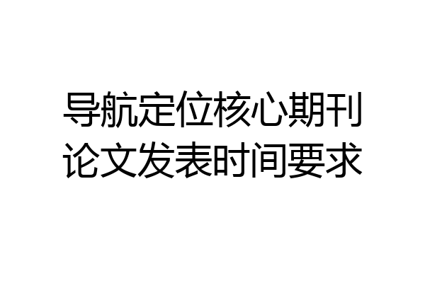 导航定位核心期刊论文发表时间要求