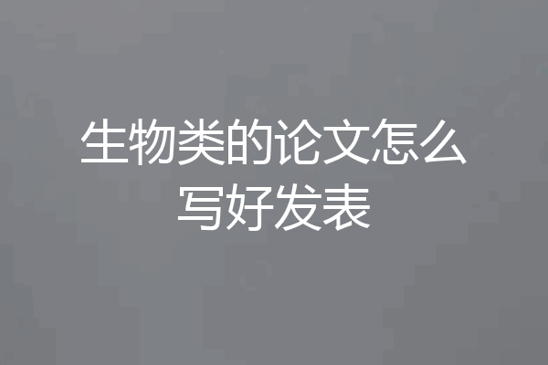 生物类的论文怎么写好发表