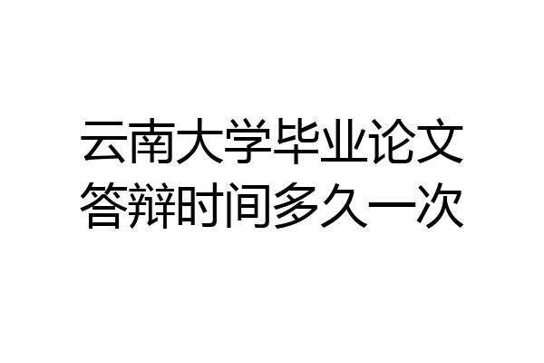 云南大学毕业论文答辩时间多久一次