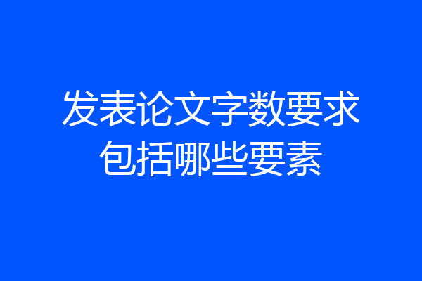 发表论文字数要求包括哪些要素