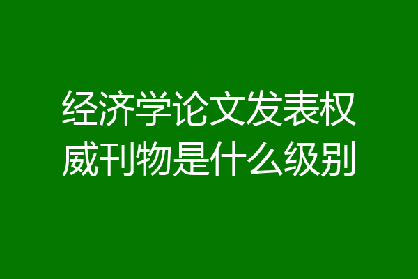 经济学论文发表权威刊物是什么级别