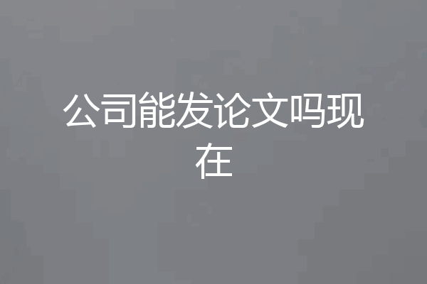 公司能发论文吗现在