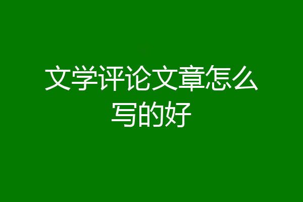 文学评论文章怎么写的好