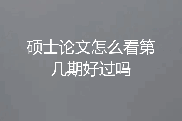 硕士论文怎么看第几期好过吗