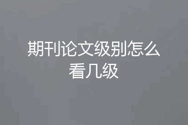 期刊论文级别怎么看几级