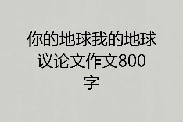 你的地球我的地球议论文作文800字